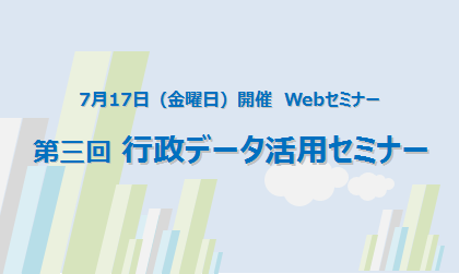 【7月17日開催 無料webセミナー】第三回 行政データ活用セミナー