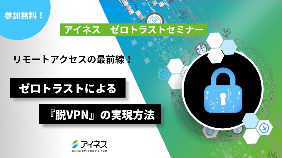 【8月17日～9月14日】ゼロトラストセミナー「ゼロトラストによる『脱VPN』の実現方法」