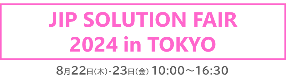 【8月22日・23日】JIPソリューションフェア2024 in 東京 出展のお知らせ