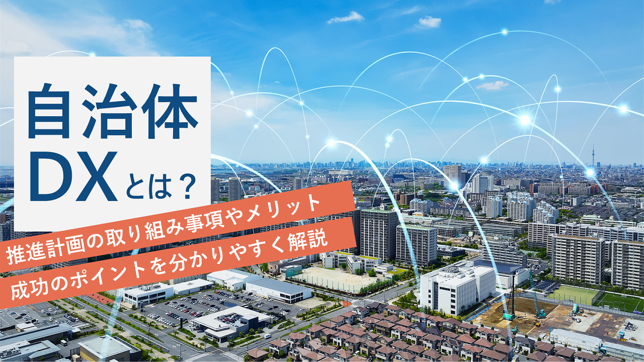 自治体DXとは？推進計画の取り組み事項やメリット、成功のポイントを分かりやすく解説
