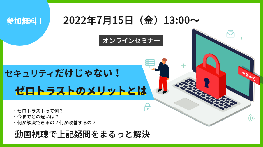 【7月15日～8月5日】ゼロトラストセミナー「セキュリティ対策だけではない！ ゼロトラストがもたらすメリットとは？」